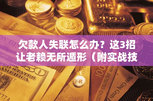 北京欠款人失联怎么办？这3招让老赖无所遁形（附实战技巧）