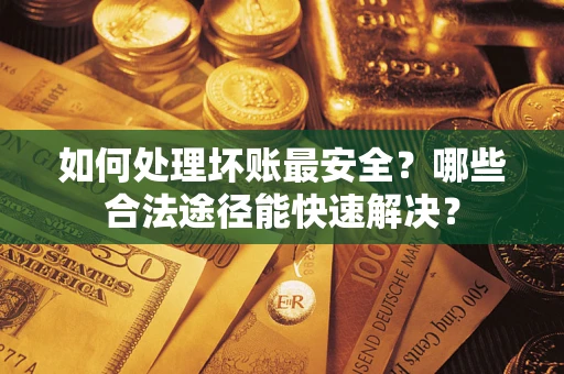北京如何处理坏账最安全？哪些合法途径能快速解决？