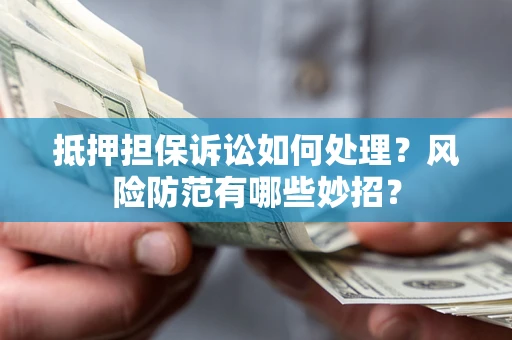 北京抵押担保诉讼如何处理？风险防范有哪些妙招？