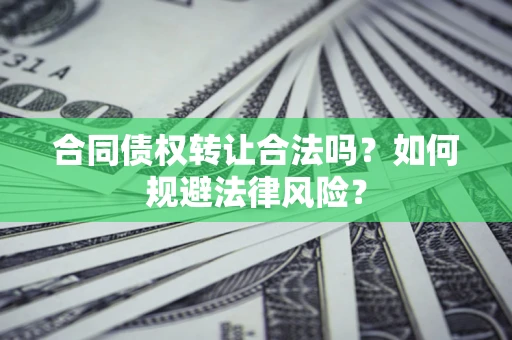 北京合同债权转让合法吗？如何规避法律风险？