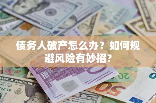 北京债务人破产怎么办？如何规避风险有妙招？