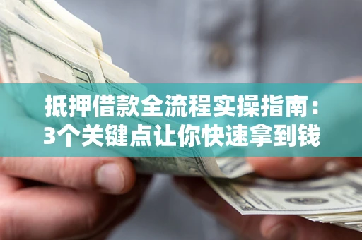 北京抵押借款全流程实操指南：3个关键点让你快速拿到钱