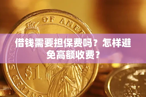 北京借钱需要担保费吗？怎样避免高额收费？