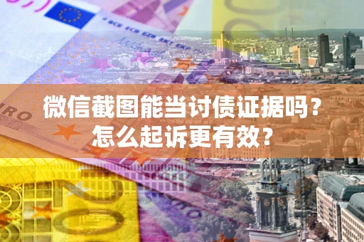 北京微信截图能当讨债证据吗？怎么起诉更有效？