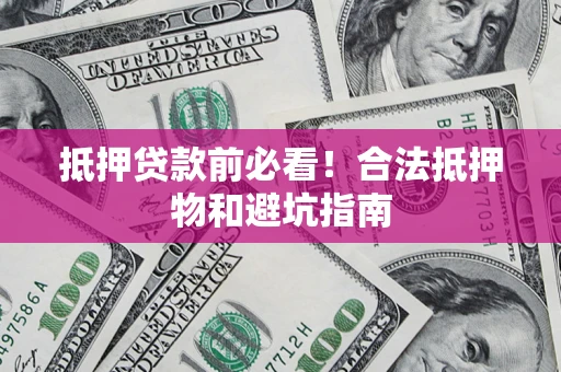 北京抵押贷款前必看！合法抵押物和避坑指南