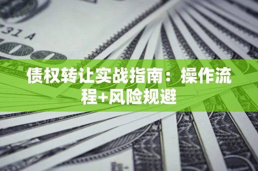 北京债权转让实战指南：操作流程+风险规避