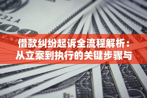 北京借款纠纷起诉全流程解析：从立案到执行的关键步骤与防败诉指南
