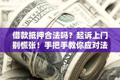 北京借款抵押合法吗？起诉上门别慌张！手把手教你应对法律程序