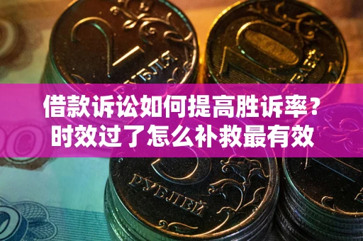 北京借款诉讼如何提高胜诉率？时效过了怎么补救最有效
