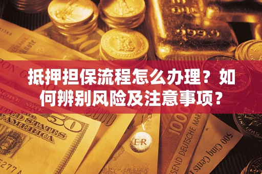 北京抵押担保流程怎么办理？如何辨别风险及注意事项？