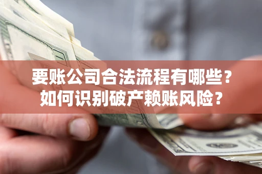 北京要账公司合法流程有哪些？如何识别破产赖账风险？