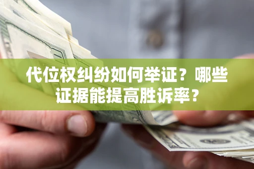 北京代位权纠纷如何举证？哪些证据能提高胜诉率？