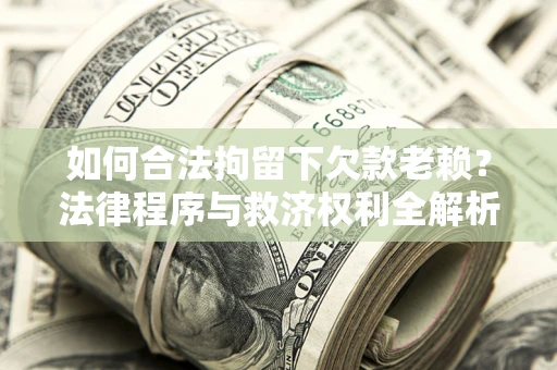 北京如何合法拘留下欠款老赖？法律程序与救济权利全解析