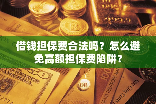 北京借钱担保费合法吗？怎么避免高额担保费陷阱？