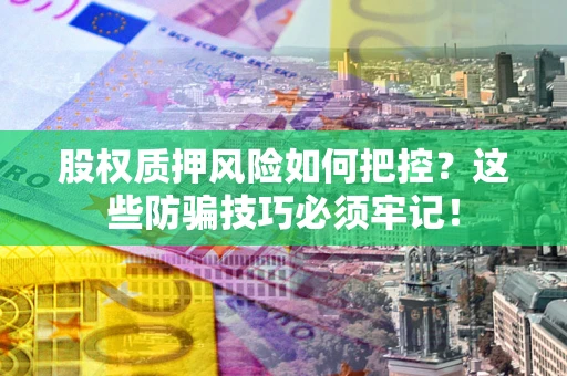 北京股权质押风险如何把控？这些防骗技巧必须牢记！