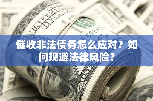北京催收非法债务怎么应对？如何规避法律风险？