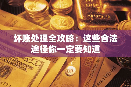 北京坏账处理全攻略：这些合法途径你一定要知道