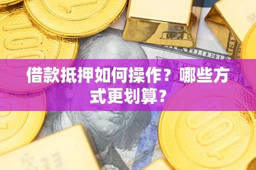 北京借款抵押如何操作？哪些方式更划算？