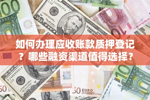 北京如何办理应收账款质押登记？哪些融资渠道值得选择？