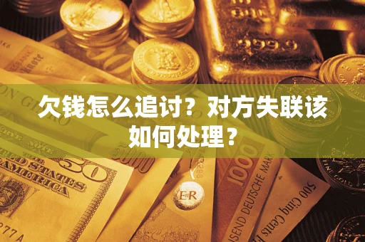 北京欠钱怎么追讨？对方失联该如何处理？