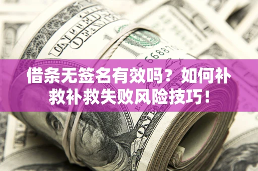 北京借条无签名有效吗？如何补救补救失败风险技巧！