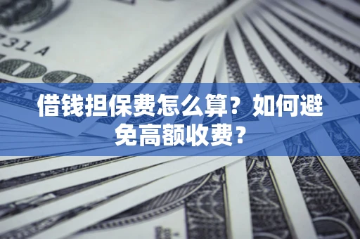 北京借钱担保费怎么算？如何避免高额收费？