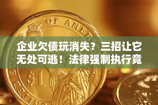 北京企业欠债玩消失？三招让它无处可逃！法律强制执行竟比讨债公司还狠？