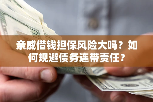 北京亲戚借钱担保风险大吗？如何规避债务连带责任？